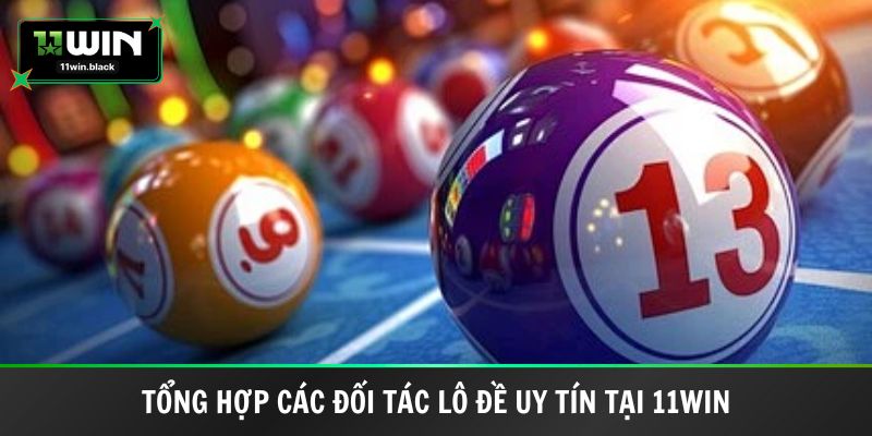 Tổng hợp các đối tác lô đề uy tín tại 11WIN